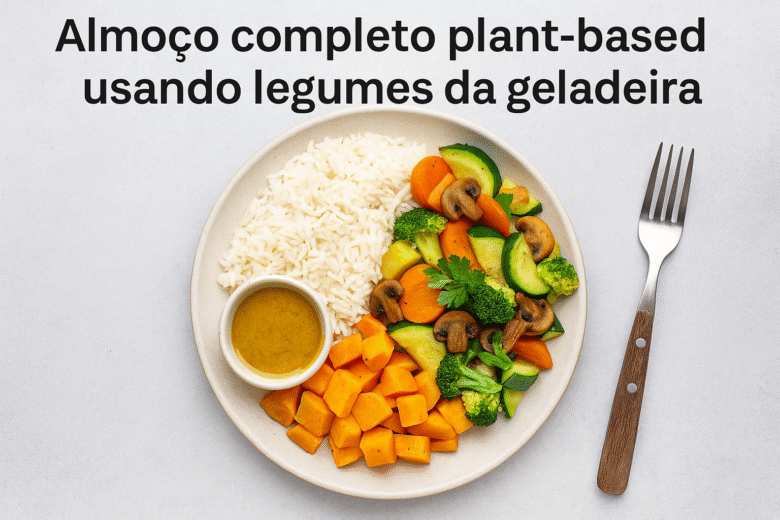 Almoço completo plant-based usando legumes da geladeira